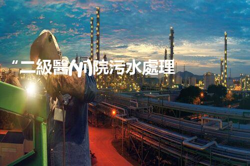 “二級醫(yī)院污水處理，綠色守護，健康同行”